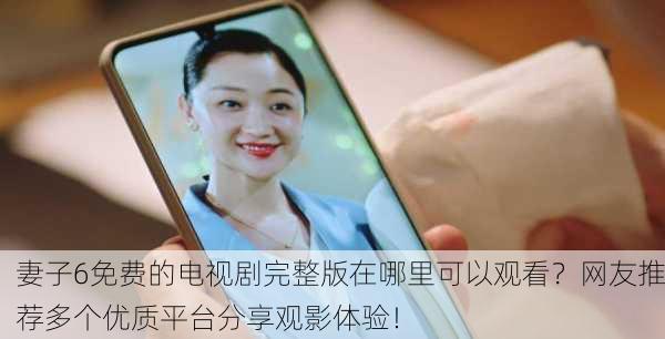 妻子6免费的电视剧完整版在哪里可以观看？网友推荐多个优质平台分享观影体验！