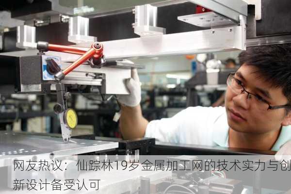 网友热议：仙踪林19岁金属加工网的技术实力与创新设计备受认可