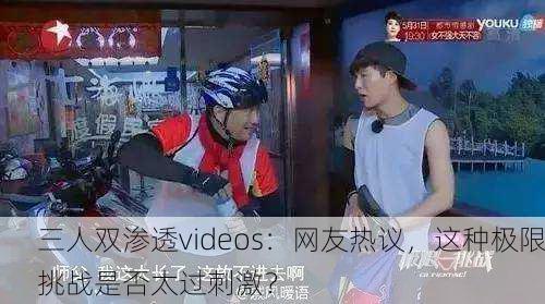 三人双渗透videos：网友热议，这种极限挑战是否太过刺激？