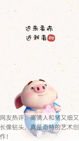 网友热评：高清人和猪又细又长像钻头，真是奇特的艺术创作！