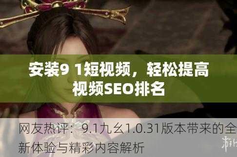 网友热评：9.1九幺1.0.31版本带来的全新体验与精彩内容解析