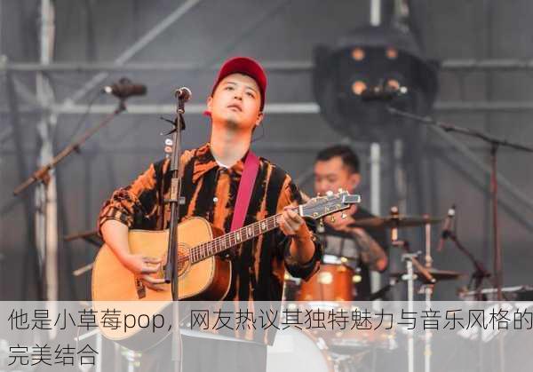 他是小草莓pop，网友热议其独特魅力与音乐风格的完美结合