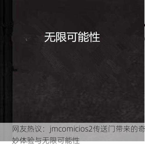 网友热议：jmcomicios2传送门带来的奇妙体验与无限可能性