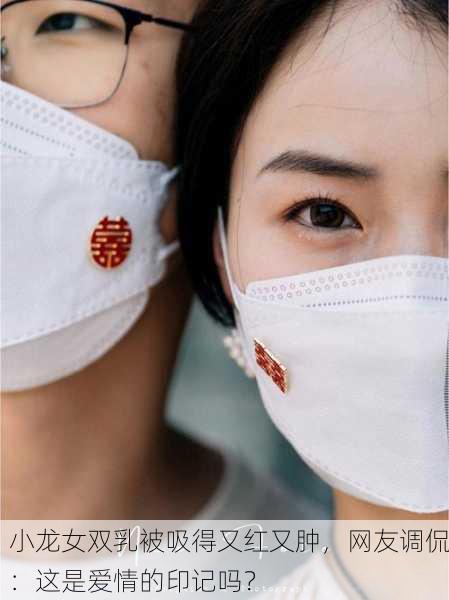 小龙女双乳被吸得又红又肿，网友调侃：这是爱情的印记吗？