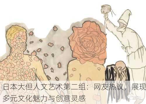 日本大但人文艺术第二组：网友热议，展现多元文化魅力与创意灵感