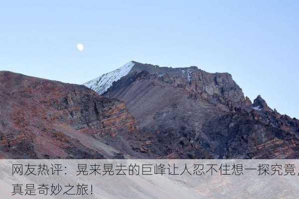 网友热评：晃来晃去的巨峰让人忍不住想一探究竟，真是奇妙之旅！