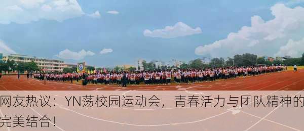 网友热议：YN荡校园运动会，青春活力与团队精神的完美结合！
