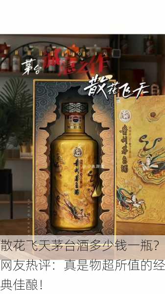 散花飞天茅台酒多少钱一瓶？网友热评：真是物超所值的经典佳酿！