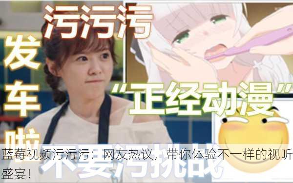 蓝莓视频污污污：网友热议，带你体验不一样的视听盛宴！