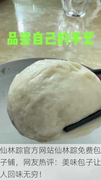 仙林踪官方网站仙林踪免费包子铺，网友热评：美味包子让人回味无穷！
