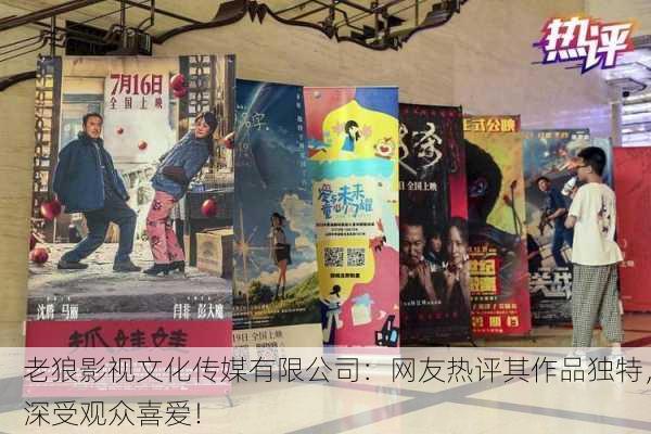 老狼影视文化传媒有限公司：网友热评其作品独特，深受观众喜爱！