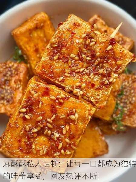 麻酥酥私人定制：让每一口都成为独特的味蕾享受，网友热评不断！