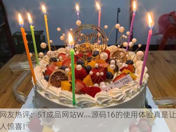 网友热评：51成品网站W灬源码16的使用体验真是让人惊喜！