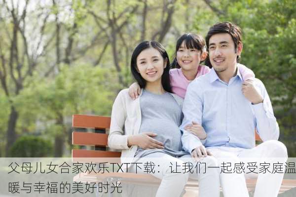 父母儿女合家欢乐TXT下载：让我们一起感受家庭温暖与幸福的美好时光