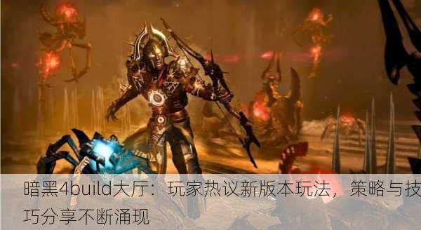 暗黑4build大厅：玩家热议新版本玩法，策略与技巧分享不断涌现