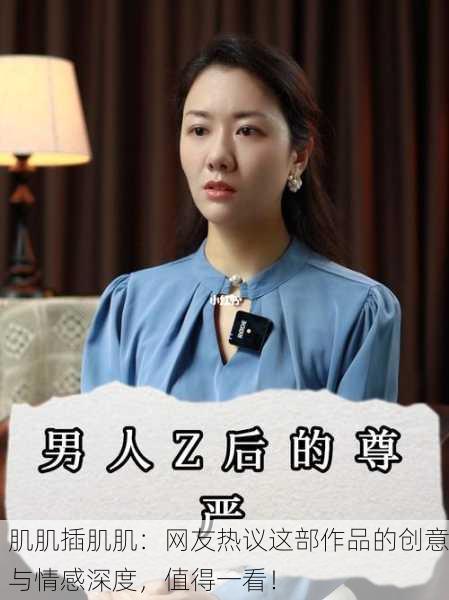 肌肌插肌肌：网友热议这部作品的创意与情感深度，值得一看！
