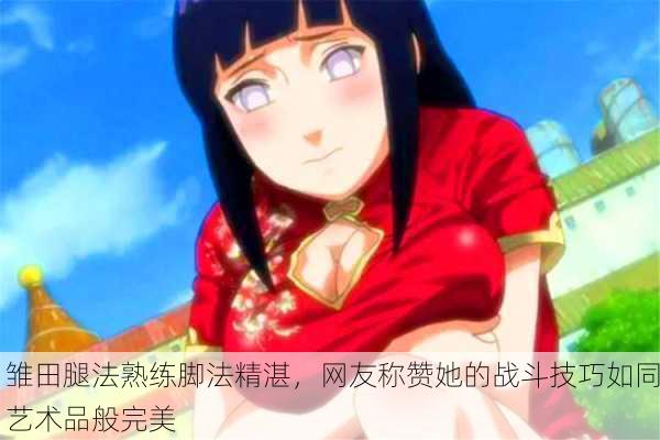 雏田腿法熟练脚法精湛，网友称赞她的战斗技巧如同艺术品般完美