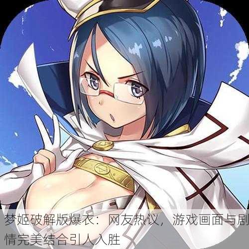 梦姬破解版爆衣：网友热议，游戏画面与剧情完美结合引人入胜