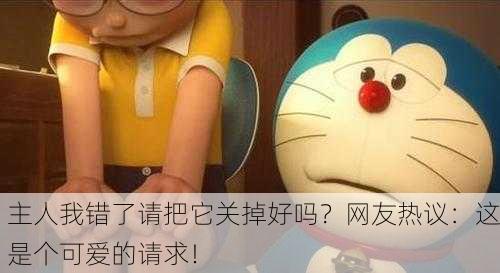 主人我错了请把它关掉好吗？网友热议：这是个可爱的请求！