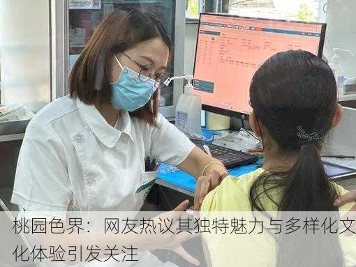 桃园色界：网友热议其独特魅力与多样化文化体验引发关注