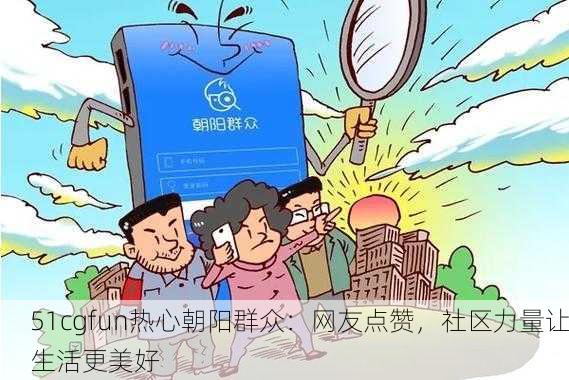 51cgfun热心朝阳群众：网友点赞，社区力量让生活更美好