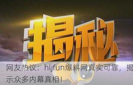网友热议：hljfun爆料网真实可靠，揭示众多内幕真相！
