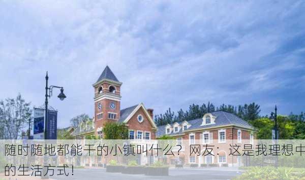 随时随地都能干的小镇叫什么？网友：这是我理想中的生活方式！