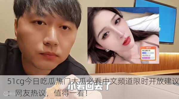51cg今日吃瓜热门大瓜必看中文频道限时开放建议：网友热议，值得一看！