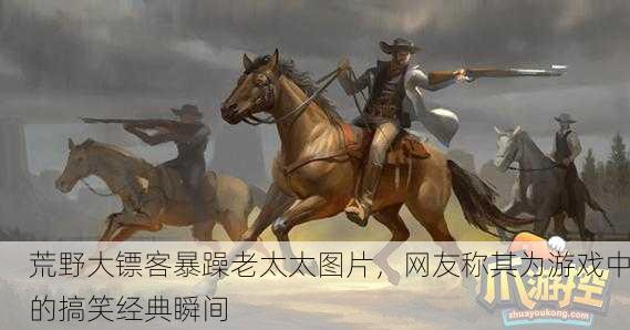 荒野大镖客暴躁老太太图片，网友称其为游戏中的搞笑经典瞬间