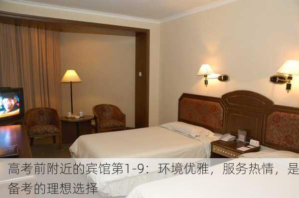 高考前附近的宾馆第1-9：环境优雅，服务热情，是备考的理想选择