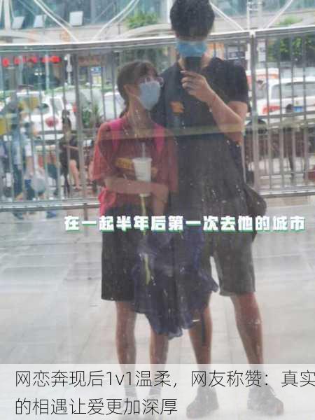 网恋奔现后1v1温柔，网友称赞：真实的相遇让爱更加深厚