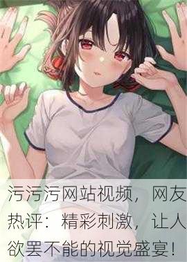 污污污网站视频，网友热评：精彩刺激，让人欲罢不能的视觉盛宴！