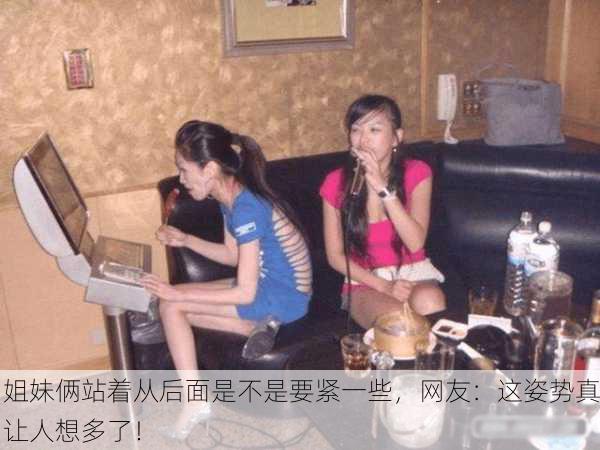 姐妹俩站着从后面是不是要紧一些，网友：这姿势真让人想多了！