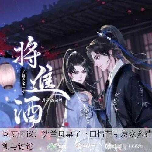 网友热议：沈兰舟桌子下口情节引发众多猜测与讨论