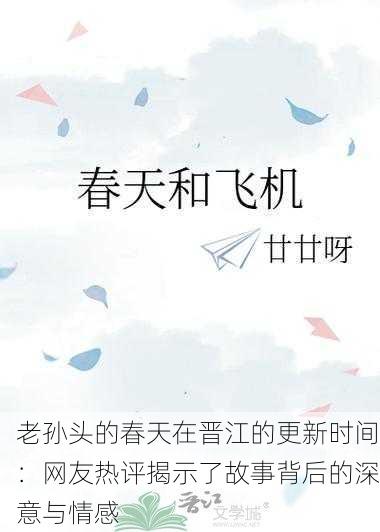 老孙头的春天在晋江的更新时间：网友热评揭示了故事背后的深意与情感