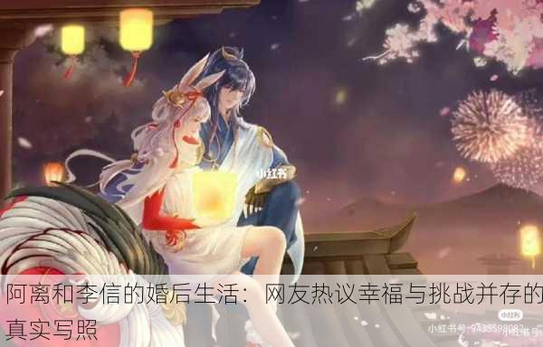 阿离和李信的婚后生活：网友热议幸福与挑战并存的真实写照