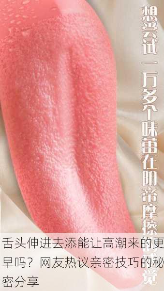 舌头伸进去添能让高潮来的更早吗？网友热议亲密技巧的秘密分享
