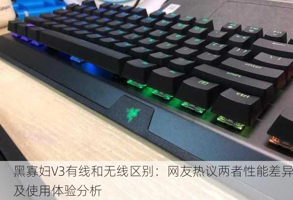黑寡妇V3有线和无线区别：网友热议两者性能差异及使用体验分析