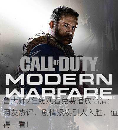 鲁大师2在线观看免费播放高清：网友热评，剧情紧凑引人入胜，值得一看！