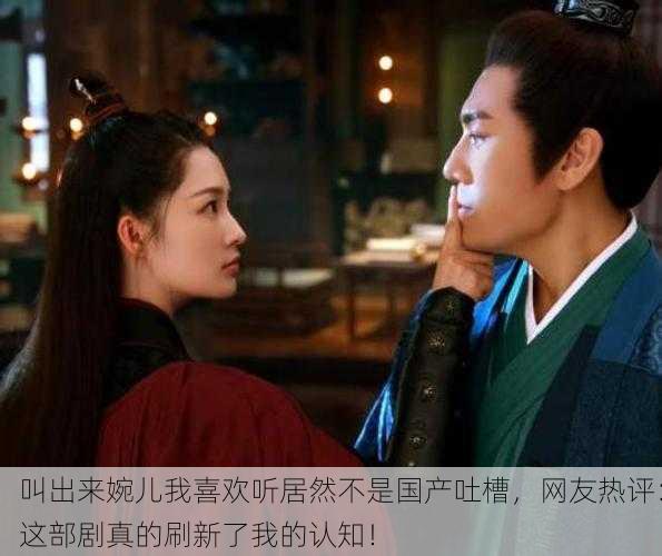 叫出来婉儿我喜欢听居然不是国产吐槽，网友热评：这部剧真的刷新了我的认知！