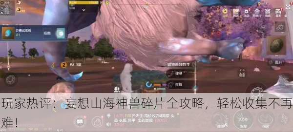 玩家热评：妄想山海神兽碎片全攻略，轻松收集不再难！
