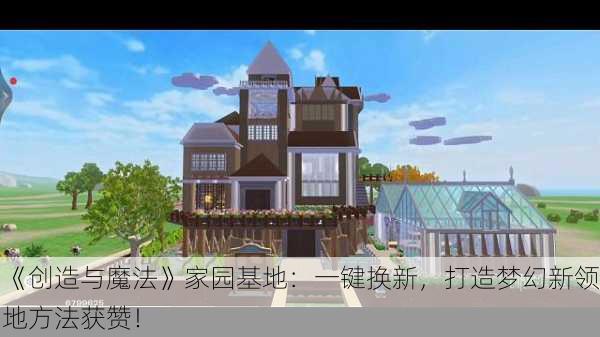 《创造与魔法》家园基地：一键换新，打造梦幻新领地方法获赞！