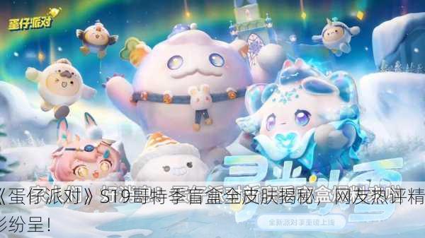 《蛋仔派对》S19哥特季盲盒全皮肤揭秘，网友热评精彩纷呈！
