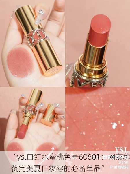“ysl口红水蜜桃色号60601：网友称赞完美夏日妆容的必备单品”