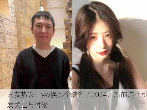 网友热议：yw换哪个域名了2024，新的选择引发关注与讨论
