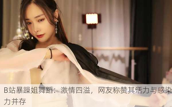 B站暴躁姐舞蹈：激情四溢，网友称赞其活力与感染力并存