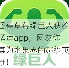 香蕉草莓绿巨人秋葵榴莲app，网友称其为水果界的超级英雄！