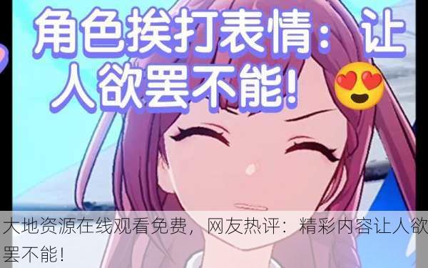 大地资源在线观看免费，网友热评：精彩内容让人欲罢不能！
