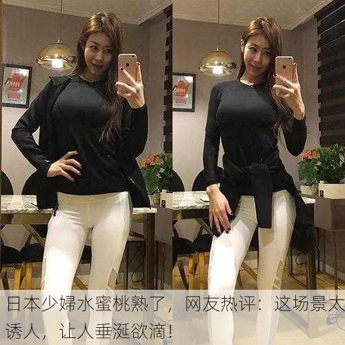 日本少婦水蜜桃熟了，网友热评：这场景太诱人，让人垂涎欲滴！