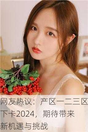 网友热议：产区一二三区下卡2024，期待带来新机遇与挑战